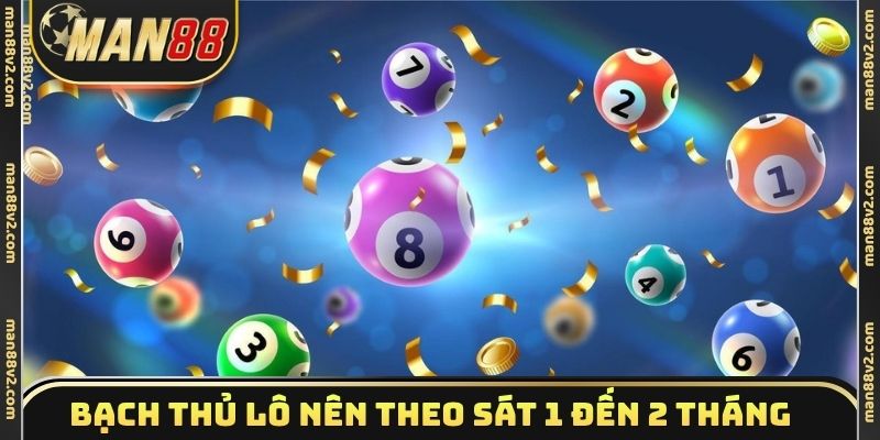 Bạch thủ lô nên theo sát kết quả 1 đến 2 tháng