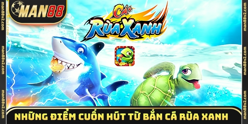 Những điểm cuốn hút từ bắn cá Rùa Xanh