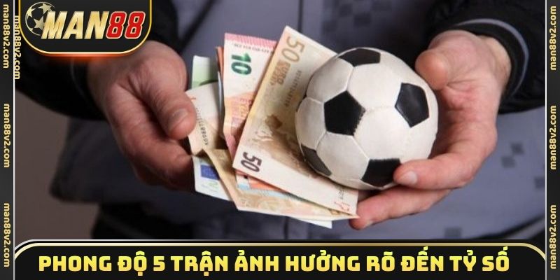 Phong độ 5 trận ảnh hưởng rõ đến tỷ số